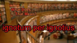 What does ignotum per ignotius mean?