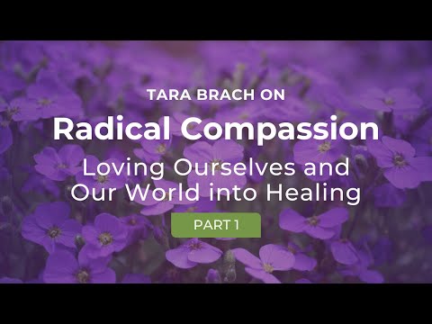 Loving Ourselves & Our World Into Healing - A Series on Radical Compassion with Tara Brach (Part 1)