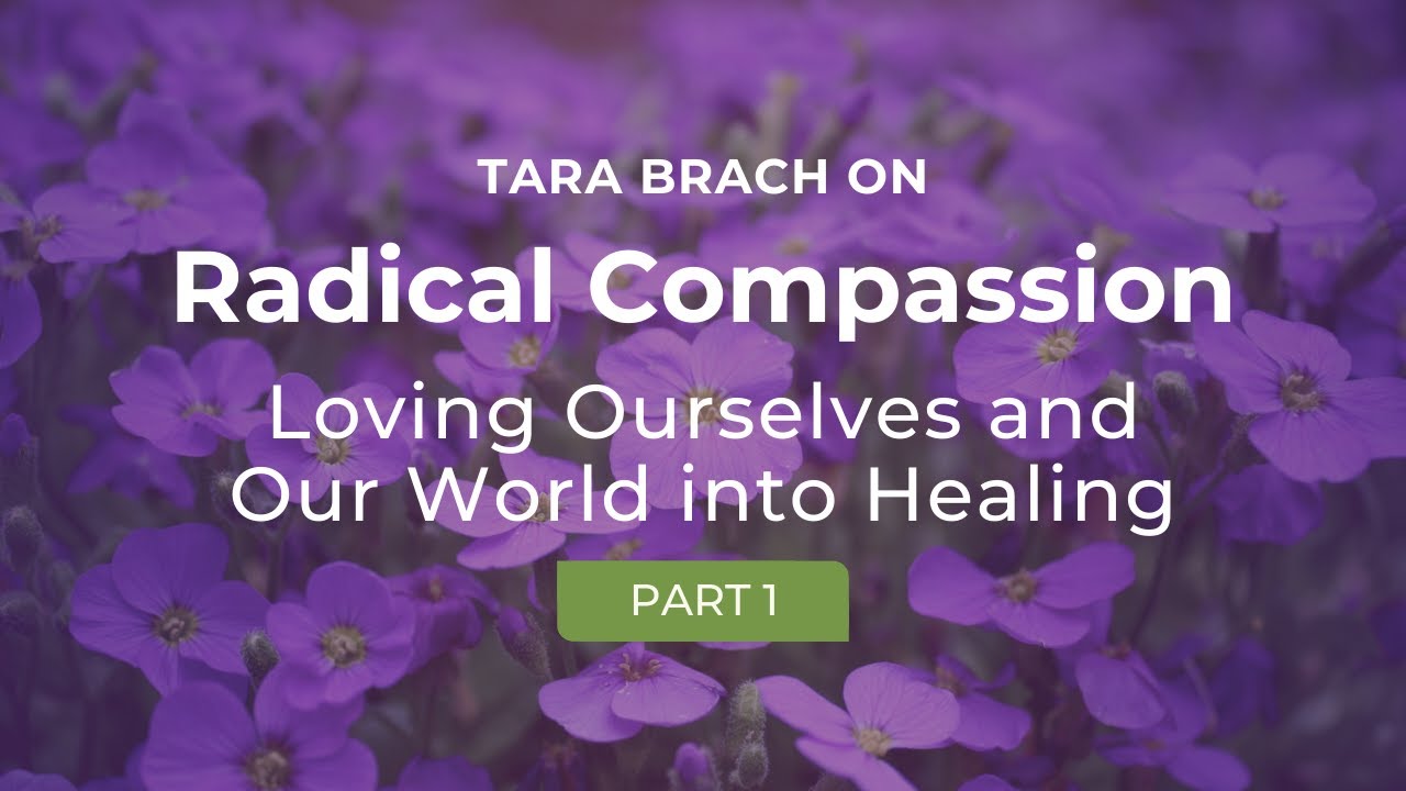 Loving Ourselves & Our World Into Healing - A Series on Radical Compassion with Tara Brach (Part 1)
