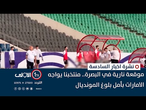 فيديو | موقعة نارية في البصرة.. منتخبنا يواجه الامارات بأمل بلوغ المونديال | نشرة السادسة