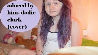 Adored By Him- Dodie Clark (cover)