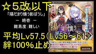 【☆5改以下、平均Lv57.5（Lv56～61）、絆100％】陽だまり懐う影ぼうし「絶壱」難【城プロ】