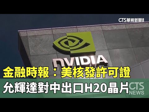 金融時報：美核發許可證　允輝達對中出口H20晶片