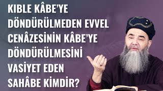 Kıble Kâbe'ye Döndürülmeden Evvel Cenâzesinin Kâbe'ye Döndürülmesini Vasiyet Eden Sahâbe Kimdir?