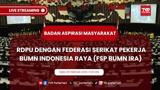 BAM DPR RI RDPU DENGAN FEDERASI SERIKAT PEKERJA BUMN INDONESIA RAYA (FSP BUMN IRA)