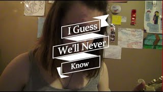 I Guess We&#39;ll Never Know ~ Cover