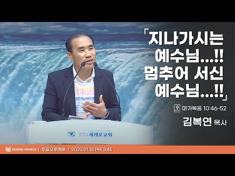 [2023-01-15] 주일오후예배 김복연목사 : 지나가시는 예수님...!! 멈추어 서신 예수님...!! (막10장46절~52절)