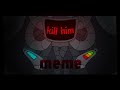 Kill Him Animation Meme