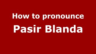 How to pronounce Pasir Blanda