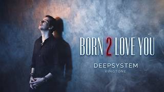 🔴 FREE DOWNLOAD 🔔 DEEPSYSTEM  - Born 2 Love You (Ringtone)