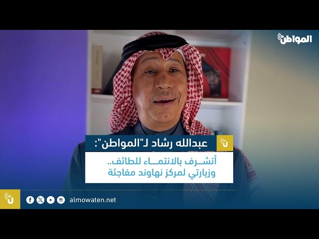 عبدالله رشاد لـ “المواطن”: أتشرف بالانتماء للطائف