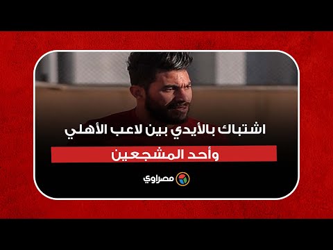 "لكمات وسباب".. اشتباك بالأيدي بين لاعب الأهلي ياسر إبراهيم وأحد المشجعين