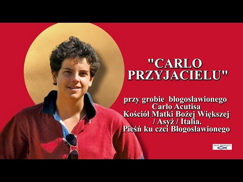 "CARLO PRZYJACIELU" - PIEŚŃ KU CZCI  ŚWIĘTEGO  CARLA ACUTISA / ASYŻ/ ITALIA