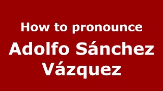 How to pronounce Adolfo Sánchez Vázquez