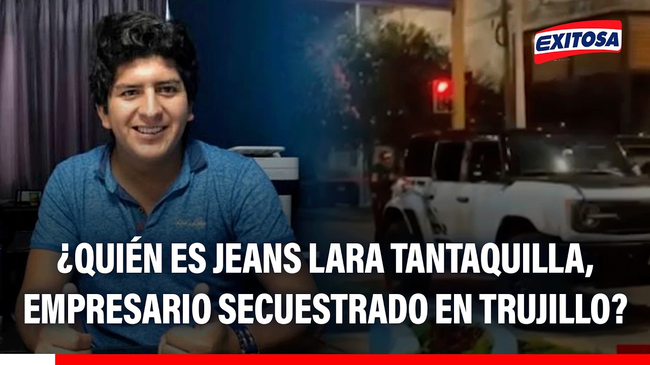 🔴🔵 ¿Quién es Jeans Lara Tantaquilla, epresario secuestrado en Trujillo?