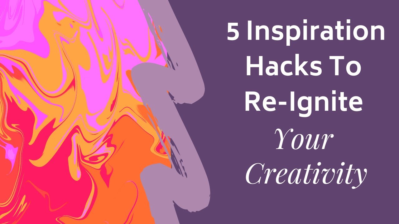 5 Inspiration Hacks To Re Ignite Your Creativity