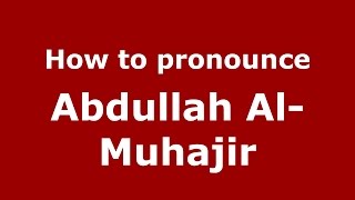 How to pronounce Abdullah Al-Muhajir