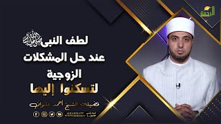 لطف النبى ﷺ ????عند حل المشكلات الزوجية ؟! لتسكنوا اليها للشيخ أحمد علوان