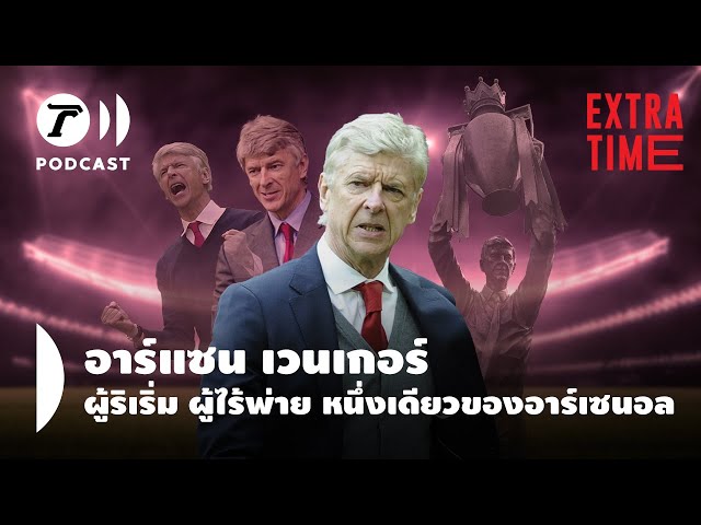 Extra Time Podcast - อาร์แซน เวนเกอร์ ผู้ริเริ่ม ผู้ไร้พ่าย หนึ่งเดียวของอาร์เซนอล| Thairath Podcast