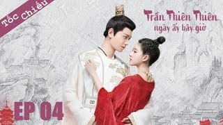 Tốc Chiếu | Trần Thi&ecirc;n Thi&ecirc;n , Ng&agrave;y Ấy B&acirc;y Giờ - Tập 04 (Vietsub) | Top Phim Cổ Trang Xuy&ecirc;n Kh&ocirc;ng