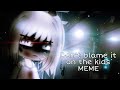 Don T Blame It On The Kids MEME Gacha Club