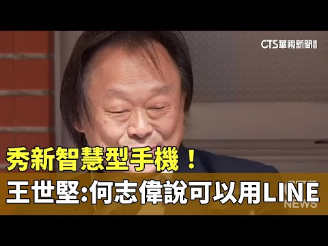 秀新智慧型手機！　王世堅：何志偉說可以用LINE