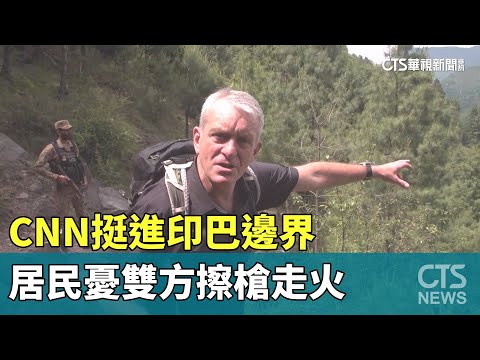 CNN挺進印巴邊界　居民憂雙方擦槍走火