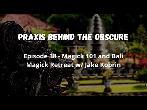Praxis Behind The Obscure: Episode 38 - Magick 101 and Bali Magick Retreat w/ Jake Kobrin