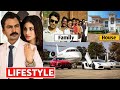 Nawazuddin Siddiqui Lifestyle 2021, Income, House, Wife, Son, Cars, Biography, Family & Net Worth