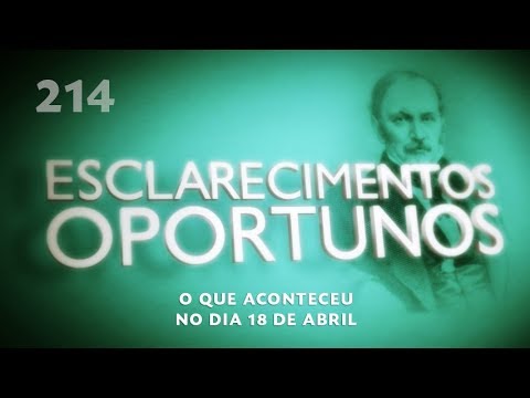 Esclarecimentos Oportunos 214 - O que aconteceu no dia 18 de abril