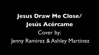 Jesus Draw Me Close/Jesús Acércame Cover by Jenny and Ashley