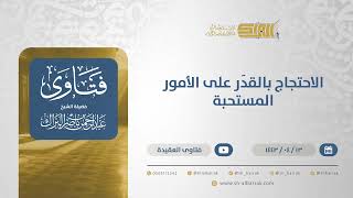 الاحتجاج بالقدَر على الأمور المستحبة- الشيخ عبدالرحمن البراك (12808) image