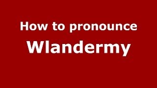 How to pronounce Wlandermy