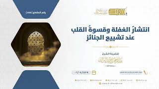 صورة انتشار الغفلة وقسوة القلب عند تشييع الجنائز - الشيخ عبدالرحمن البراك (1145)