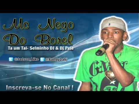 MC Nego do Borel - Ta um Tal [ Selminho DJ e DJ Pele ]