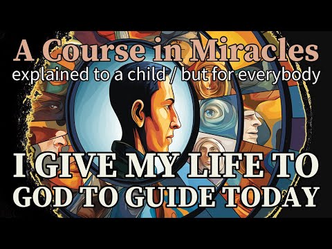 Lesson 233: I give my life to God to guide today. ACIM explained to a child (but for everybody)