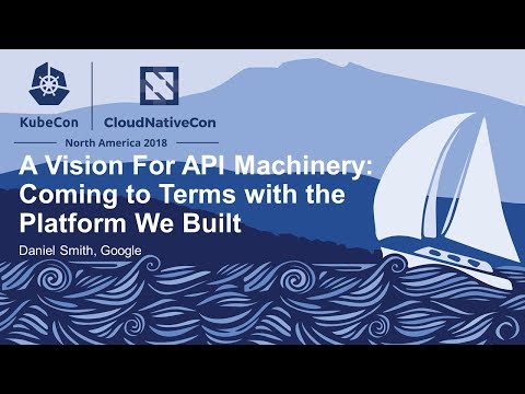 A Vision For API Machinery: Coming to Terms with the Platform We Built - Daniel Smith, Google