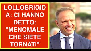 LOLLOBRIGIDA: CI HANNO ACCOLTO CON "MENOMALE CHE SIETE TORNATI"