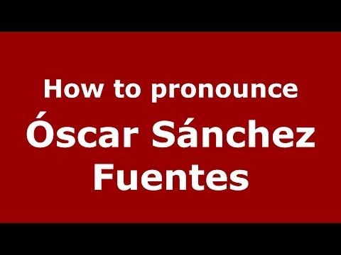How to pronounce Óscar Sánchez Fuentes (Spanish/Spain) - PronounceNames.com