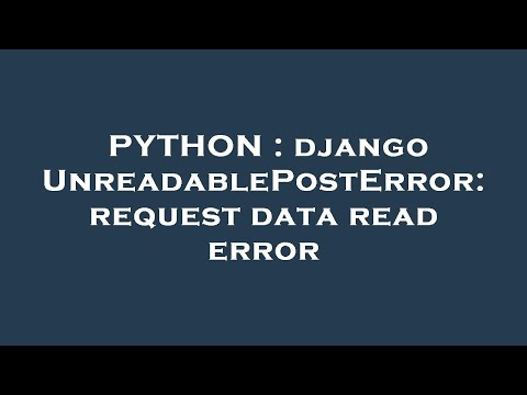 Python Django Unreadableposterror Request Data Read Error