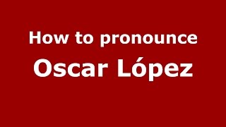 How to pronounce Oscar López