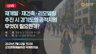 2025년 7월 22일 (화) 15:00 [재개발・재건축・리모델링 추진 시 경기도의 공적지원 무엇이 필요한가?] 정책 토론회