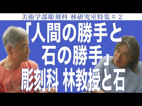 建築学科 「人間の勝手と石の勝手」彫刻科 林教授と石 美術学部彫刻科 林研究室特集#2