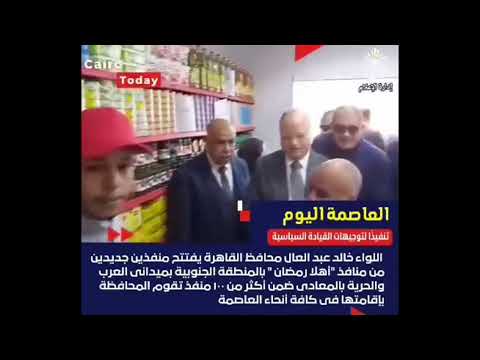 محافظ القاهرة يفتتح منفذين جديدين من منافذ أهلاً رمضان  بالمنطقة الجنوبية