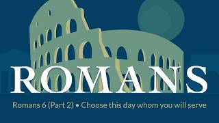 Romans 6 (Part 2) • Choose this day whom you will serve