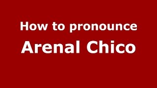 How to pronounce Arenal Chico