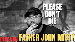 I was asked to listen to Father John Misty - Please Don't Die | First Reaction!!