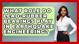 What Role Do Lead-Rubber Bearings Play in Earthquake Engineering? - Civil Engineering Explained