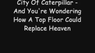 City of Caterpillar - &quot;And You&#39;re Wondering How A Top Floor Could Replace Heaven&quot;