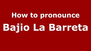 How to pronounce Bajio La Barreta